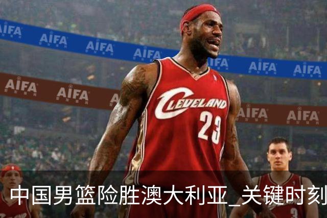 中国男篮险胜澳大利亚 关键时刻以91比81获胜
