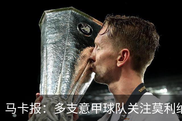 马卡报：多支意甲球队关注莫利纳，马竞初始要价不会低于3000万欧